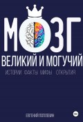 Мозг, великий и могучий. Факты, мифы, истории и открытия (Евгений Поплевин, 2024)