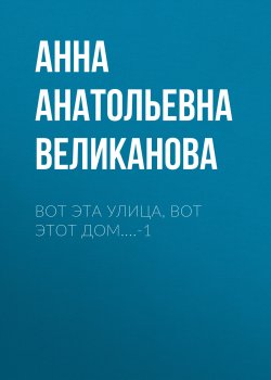 Книга "Вот эта улица, вот этот дом....-1" – Анна Великанова, 2024