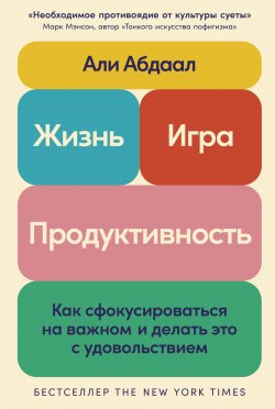 Книга "Жизнь, игра и продуктивность: Как сфокусироваться на важном и делать это с удовольствием" – Абдаал Али, 2023