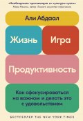 Жизнь, игра и продуктивность: Как сфокусироваться на важном и делать это с удовольствием (Абдаал Али, 2023)