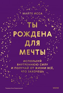 Книга "Ты рождена для мечты. Используй внутреннюю силу и получай от жизни всё, что захочешь" {МИФ Психология} – Майте Исса, 2022