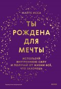 Книга "Ты рождена для мечты. Используй внутреннюю силу и получай от жизни всё, что захочешь" (Майте Исса, 2022)