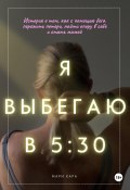 Я выбегаю в пять тридцать: история о том, как с помощью бега пережить потери, найти опору в себе и стать мамой (Мари Кара, 2024)