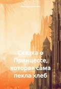 Сказка о Принцессе, которая сама пекла хлеб (Вероника Антонова, 2024)