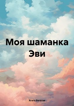 Книга "Моя шаманка Эви" – Агата Богатая, 2024