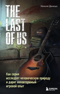 Книга "The Last of Us. Как серия исследует человеческую природу и дарит неповторимый игровой опыт" {Легендарные компьютерные игры} – Николя Денешо, 2021