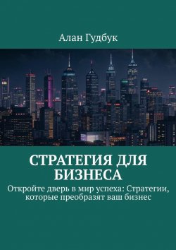 Книга "Стратегия для Бизнеса. Откройте дверь в мир успеха: Стратегии, которые преобразят ваш бизнес" – Алан Гудбук