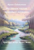 Мы станем частью природной симфонии. Чувствуй ветер, дыши, живи (Ирина Евдокимова)