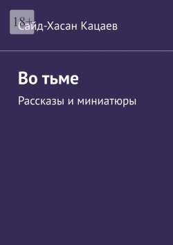 Книга "Во тьме. Рассказы и миниатюры" – Сайд-Хасан Кацаев