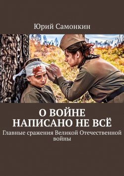 Книга "О войне написано не всё. Главные сражения Великой Отечественной войны" – Юрий Самонкин