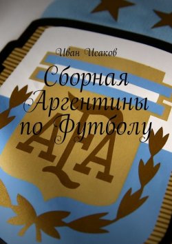 Книга "Сборная Аргентины по Футболу" – Иван Исаков