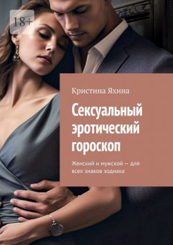 Книга "Сексуальный эротический гороскоп. Женский и мужской – для всех знаков зодиака" – Кристина Яхина