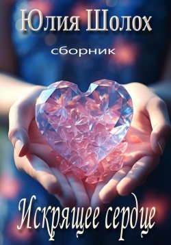 Книга "Искрящее сердце" – Юлия Шолох, 2024