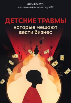 Книга "Детские травмы, которые мешают вести бизнес" – Мария Кирдун, 2024