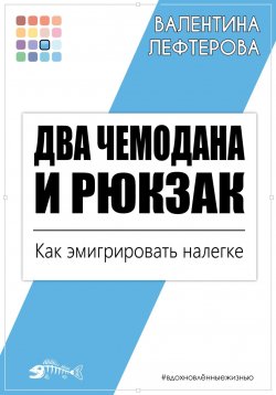 Книга "Два чемодана и рюкзак. Как эмигрировать налегке" {Вдохновлённые жизнью} – Валентина Лефтерова, 2024