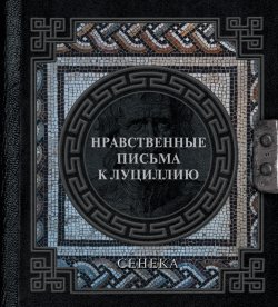 Книга "Нравственные письма к Луциллию" {Наследие мудрых} – Луций Сенека