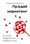 Продай маркетинг: 51 способ продвижения товаров и услуг (Говорящий Маркетолог, 2024)