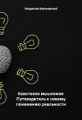 Квантовое мышление: Путеводитель к новому пониманию реальности (Владислав Безсмертный, 2024)