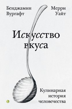 Книга "Искусство вкуса. Кулинарная история человечества" {Individuum} – Бенджамин Вургафт, Мерри Уайт, 2023