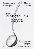 Искусство вкуса. Кулинарная история человечества (Бенджамин Вургафт, Мерри Уайт, 2023)