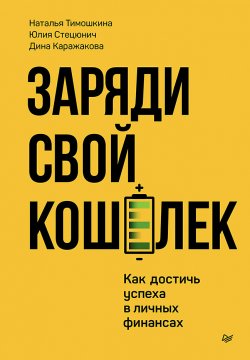 Книга "Заряди свой кошелек. Как достичь успеха в личных финансах" {Бизнес-психология} – Наталья Тимошкина, Дина Каражакова, Юлия Стецюнич, 2024