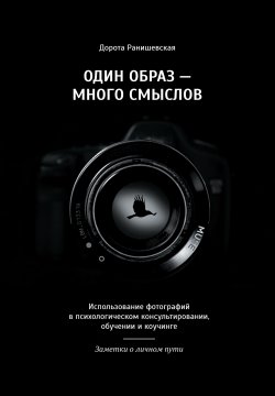 Книга "Один образ – много смыслов. Использование фотографий в психологическом консультировании, обучении и коучинге. Заметки о личном пути" – Дорота Ранишевская, 2019