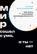 Мир сошел с ума, а ты – нет. Как жить в условиях неопределенности (Красильщикова Татьяна, 2024)