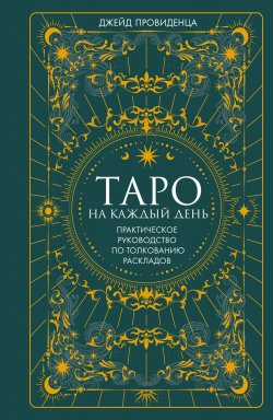 Книга "Таро на каждый день. Практическое руководство по толкованию раскладов" {Тайные знания (Аттикус)} – Джейд Провиденца, 2022