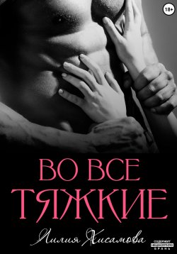 Книга "Во все тяжкие" – Лилия Хисамова, 2024