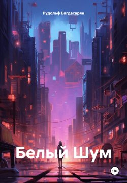 Книга "Белый Шум" – Рудольф Багдасарян, 2024