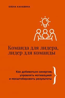 Книга "Команда для лидера, лидер для команды. Как добиваться синергии, управлять мотивацией и масштабировать результаты" {Бизнес тренды} – Елена Канавина, 2024