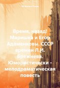 Время, назад! Маришка и Егор Адаменковы. СССР времен Л.И. Брежнева. Юмористически – мелодраматическая повесть (Nil Магия и Разум, 2024)