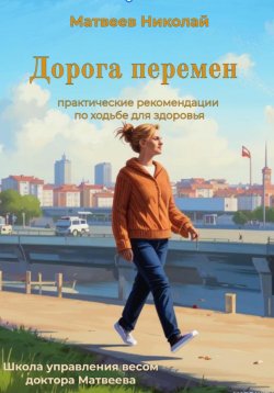 Книга "Дорога перемен. Практические рекомендации по ходьбе для здоровья" – Николай Матвеев, 2024