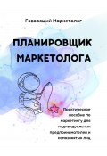 Планировщик маркетолога. Практическое пособие по маркетингу для индивидуальных предпринимателей и самозанятых лиц (Говорящий Маркетолог, 2024)