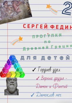 Книга "Прогулки по Древней Греции для детей – 2. Гордиев узел. Верные друзья – Дамон и Финтий. Дамоклов меч" – Сергей Федин, 2024