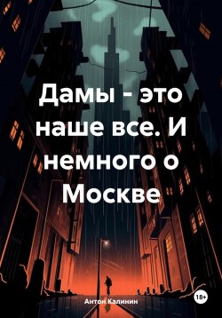 Книга "Дамы – это наше все. И немного о Москве" – Антон Калинин, 2024