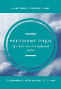 Успешные роды. Руководство для будущей мамы. Здоровые женщины России (Дмитрий Спиридонов)