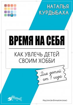 Книга "Время на себя. Как увлечь детей своим хобби" {Вдохновлённые жизнью} – Наталья Курдыбаха, 2024