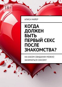 Книга "Когда должен быть первый секс после знакомства? На каком свидании можно заниматься сексом?" – Алиса Майер