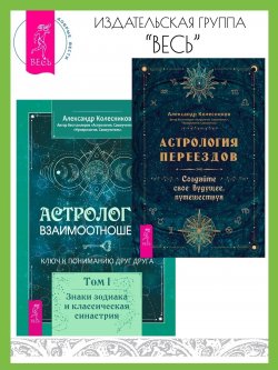 Книга "Астрология переездов. Создайте свое будущее, путешествуя. Астрология взаимоотношений: ключ к пониманию друг друга. Том I. Знаки зодиака и классическая синастрия / Комплект из 2 книг" – Александр Колесников