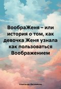 ВообраЖеня – или история о том, как девочка Женя узнала как пользоваться Воображением (Александр Филимонов, 2024)