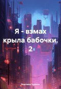 Я – взмах крыла бабочки. 2 (Вероника Чуркина, 2024)