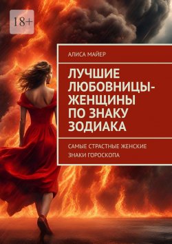 Книга "Лучшие любовницы-женщины по знаку Зодиака. Самые страстные женские знаки гороскопа" – Алиса Майер