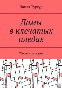 Книга "Дамы в клечатых пледах. Сборник рассказов" – Наиля Тургуд