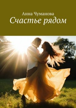 Книга "Счастье рядом" – Анна Чуманова