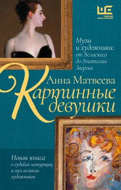 Книга "Картинные девушки. Музы и художники: от Веласкеса до Анатолия Зверева" {Проза Анны Матвеевой} – Анна Матвеева, 2024