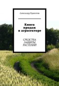 Книга продаж в агросекторе. Средства защиты растений (Александр Крахотин)
