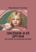 Лисёнок и ее друзья. Истории маленькой фермы (Вероника Тутенко)