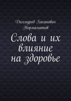 Книга "Слова и их влияние на здоровье" – Дилмурод Нормаматов