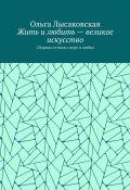 Жить и любить – великое искусство. Сборник стихов о вере и любви (Ольга Лысаковская)